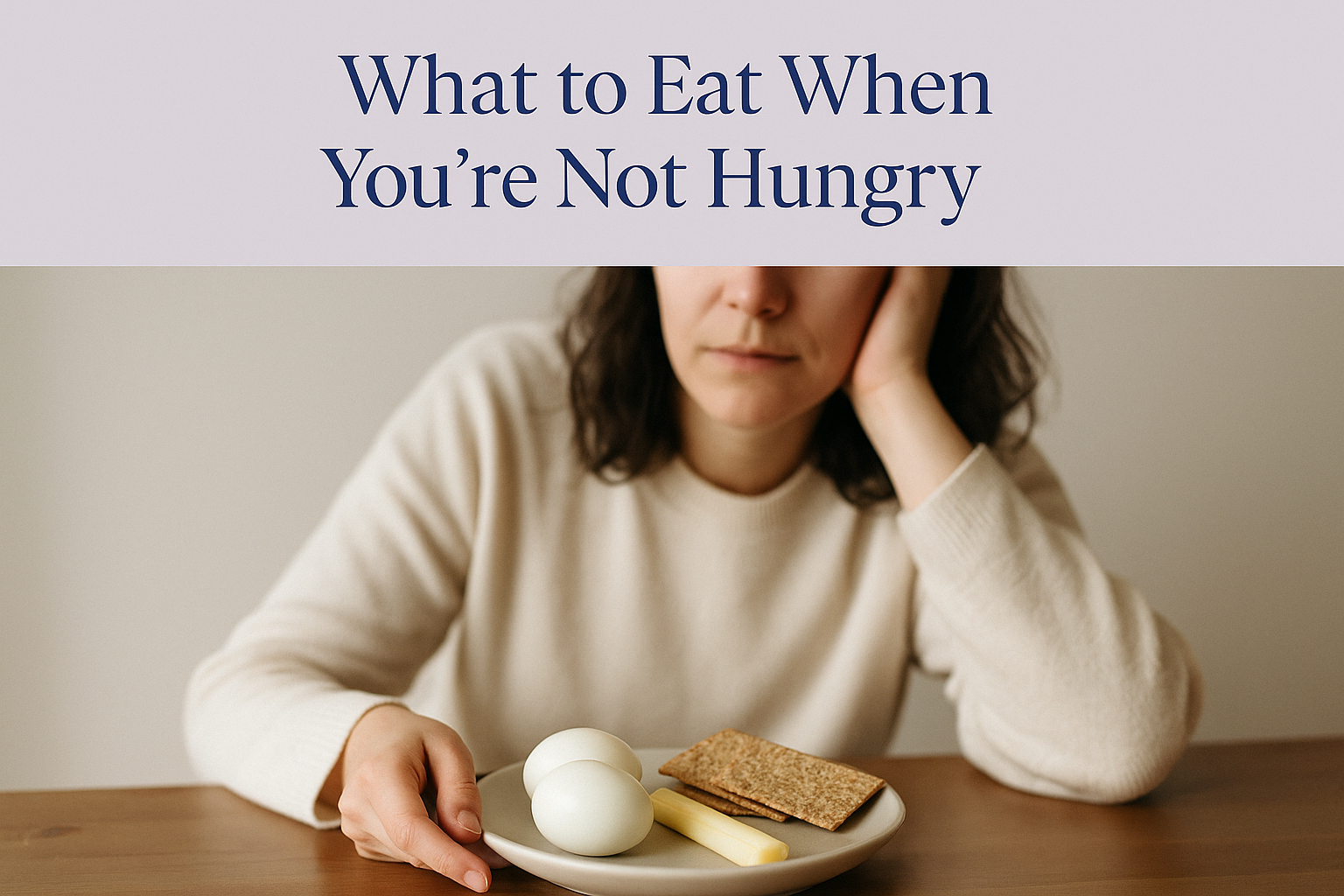 Hero card titled 'What to Eat When You're Not Hungry' above a photo of a small plate with a boiled egg, cheese and crackers beside a person with low appetite